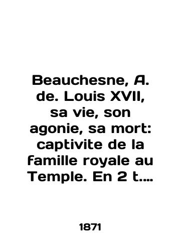 Beauchesne, A. de. Louis XVII, sa vie, son agonie, sa mort: captivite de la famille royale au Temple. En 2 t. T. 1-2./Beauchesne, A. de. Louis XVII, sa vie, son agonie, sa mort: captivite de la famille royale au Temple. En 2 t. T. 1-2. In English - landofmagazines.com