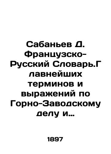 Sabanev D. Frantsuzsko-Russkiy Slovar.Glavneyshikh terminov i vyrazheniy po Gorno-Zavodskomu delu i soprikasayushchikhsya k nemu naukam./Sabaniev D. French-Russian Dictionary of the Most Important Terms and Expressions on Mining and Factory Affair and related Sciences. In Russian - landofmagazines.com