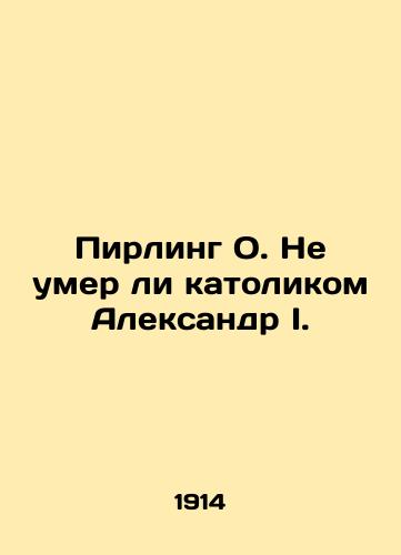 Pirling O. Ne umer li katolikom Aleksandr I./Perling O. Did Alexander I. die a Catholic? In Russian - landofmagazines.com