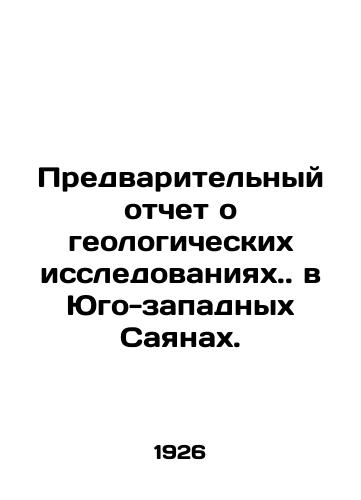 Predvaritelnyy otchet o geologicheskikh issledovaniyakh. v Yugo-zapadnykh Sayanakh./Preliminary report on geological studies.. in the Southwest Sayans. In Russian - landofmagazines.com