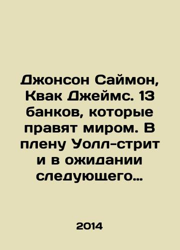 Dzhonson Saymon, Kvak Dzheyms. 13 bankov, kotorye pravyat mirom. V plenu Uoll-strit i v ozhidanii sleduyushchego finansovogo krakha/Johnson Simon, Kwak James. The 13 Banks That Rule the World: Captive of Wall Street and Waiting for the Next Financial Crash In Russian - landofmagazines.com