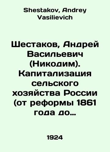 Shestakov, Andrey Vasilevich (Nikodim). Kapitalizatsiya selskogo khozyaystva Rossii (ot reformy 1861 goda do voyny 1914 goda)./Shestakov, Andrei Vasilyevich (Nikodim). Capitalization of agriculture in Russia (from the reform of 1861 to the war of 1914). In Russian - landofmagazines.com