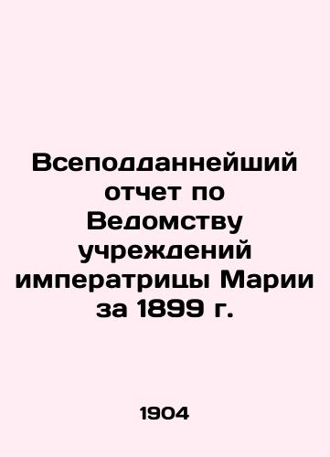 Vsepoddanneyshiy otchet po Vedomstvu uchrezhdeniy imperatritsy Marii za 1899 g./The Universal Report on the Institution of Empress Mary for 1899 In Russian - landofmagazines.com