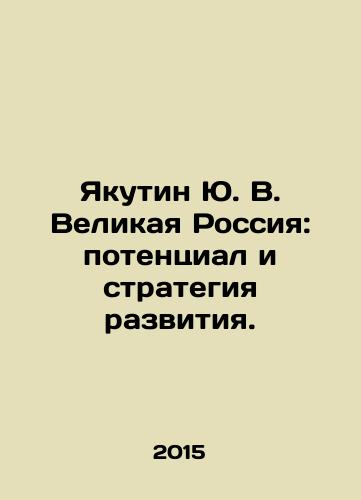 Yakutin Yu. V. Velikaya Rossiya: potentsial i strategiya razvitiya./Yakutin Yu. V. Great Russia: Potential and Development Strategy. In Russian - landofmagazines.com