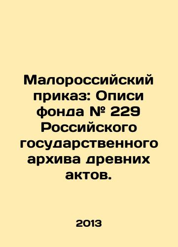 Malorossiyskiy prikaz: Opisi fonda # 229 Rossiyskogo gosudarstvennogo arkhiva drevnikh aktov./Small Russian Order: Descriptions of the # 229 Foundation of the Russian State Archive of Ancient Acts. In Russian - landofmagazines.com