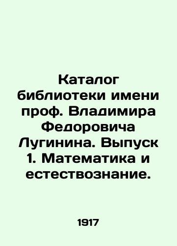 Katalog biblioteki imeni prof. Vladimira Fedorovicha Luginina. Vypusk 1. Matematika i estestvoznanie./The catalogue of the library named after Prof. Vladimir Fedorovich Luginin. Issue 1. Mathematics and Natural Science. In Russian - landofmagazines.com