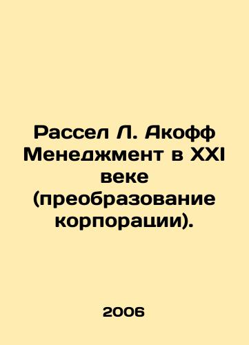 Rassel L. Akoff Menedzhment v XXI veke (preobrazovanie korporatsii)./Russell L. Akoff Management in the Twenty-First Century (Corporate Transformation). In Russian - landofmagazines.com