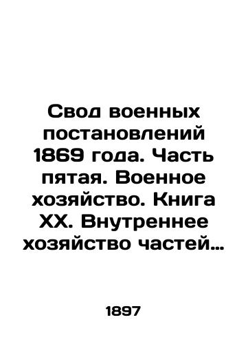 Svod voennykh postanovleniy 1869 goda. Chast pyataya. Voennoe khozyaystvo. Kniga KhKh. Vnutrennee khozyaystvo chastey voysk./The Code of Military Regulations of 1869. Part Five. Military Economy. Book XX. The Interior of Troop Units. In Russian - landofmagazines.com