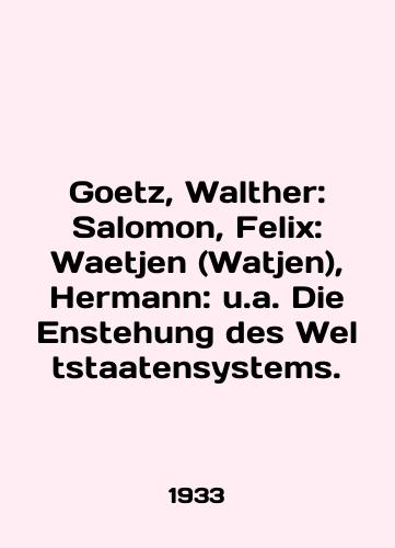 Goetz, Walther: Salomon, Felix: Waetjen (Watjen), Hermann: u.a. Die Enstehung des Weltstaatensystems./Goetz, Walther: Salomon, Felix: Waetjen (Watjen), Hermann: u.a. Die Enstehung des Weltstaatsystems. In English - landofmagazines.com