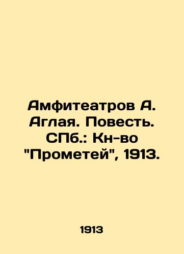 Amfiteatrov A. Aglaya. Povest'. SPb.: Kn-vo Prometey, 1913./A. Aglai's Amphitheatres. Tale. St. Petersburg: Book of Prometheus, 1913. - landofmagazines.com