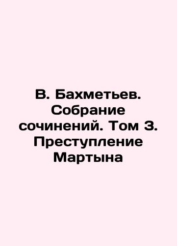 V. Bakhmetev. Sobranie sochineniy. Tom 3. Prestuplenie Martyna/V. Bakhmetev. Collection of Works. Volume 3. Martyns Crime - landofmagazines.com