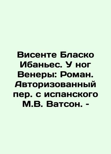 Visente Blasko Ibanes. U nog Venery: Roman. Avtorizovannyy per. s ispanskogo M.V. Vatson. – /Vicente Blasco Ibáñez: At Venus Foot: Roman, Authorized Translation from Spanish by M.W. Watson. - landofmagazines.com
