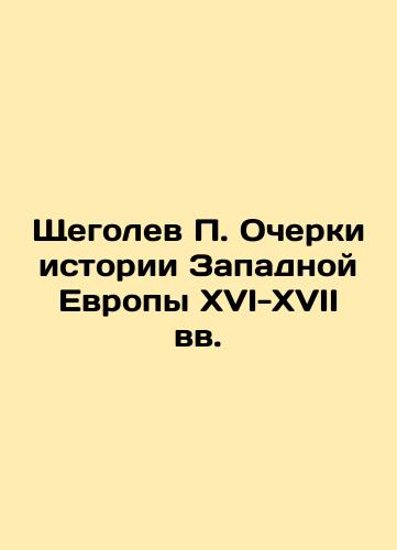 Shchegolev P. Ocherki istorii Zapadnoy Evropy XVI-XVII vv./P. Shchegolev Essays on the History of Western Europe in the 16th-17th Centuries - landofmagazines.com