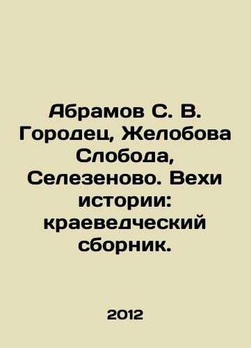Abramov S. V. Gorodets, Zhelobova Sloboda, Selezenovo. Vekhi istorii: kraevedcheskiy sbornik./Abramov S. V. Gorodets, Zhelobova Sloboda, Selezenovo. Milestones in history: a collection of local lore. In Russian - landofmagazines.com