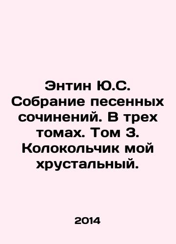 Entin Yu.S. Sobranie pesennykh sochineniy. V trekh tomakh. Tom 3. Kolokolchik moy khrustalnyy./Entin US A collection of songs. In three volumes. Volume 3. My crystal bell. In Russian - landofmagazines.com