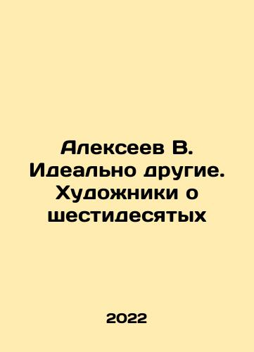 Alekseev V. Idealno drugie. Khudozhniki o shestidesyatykh/Alexeev V. Ideally different. Artists about the sixties In Russian - landofmagazines.com
