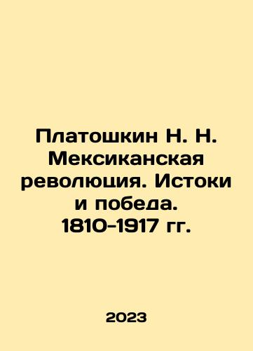 Platoshkin N. N. Meksikanskaya revolyutsiya. Istoki i pobeda. 1810-1917 gg./N. N. Platoshkins Mexican Revolution. Origins and Victory. 1810-1917. In Russian - landofmagazines.com