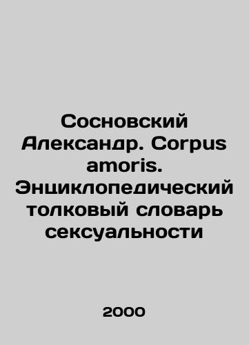 Sosnovskiy Aleksandr. Corpus amoris. Entsiklopedicheskiy tolkovyy slovar seksualnosti/Sosnovsky Alexander. Corpus amoris. Encyclopedic Interpretative Dictionary of Sexuality In Russian - landofmagazines.com