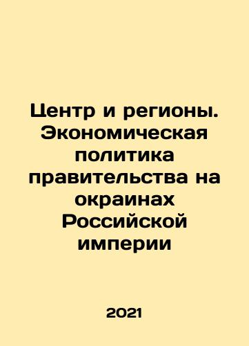 Tsentr i regiony. Ekonomicheskaya politika pravitelstva na okrainakh Rossiyskoy imperii/Center and Regions. Economic Policy of the Government on the Margins of the Russian Empire In Russian - landofmagazines.com