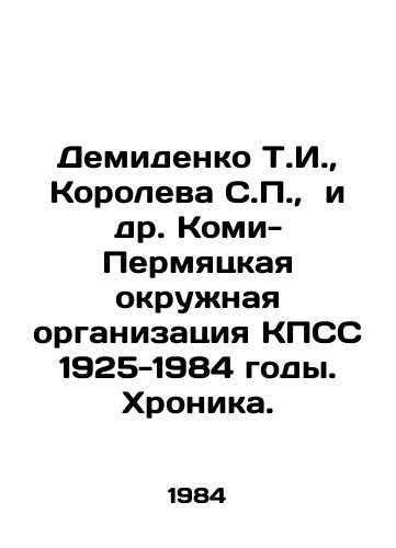 Demidenko T.I.,  Koroleva S.P.,  i dr. Komi-Permyatskaya okruzhnaya organizatsiya KPSS 1925-1984 gody. Khronika./Demidenko T.I.,  Koroleva S.P.,  et al. Komi-Permyatsk District Organization of the CPSU 1925-1984. Chronicle. In Russian - landofmagazines.com