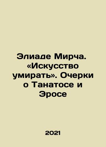Eliade Mircha.  «Iskusstvo umirat». Ocherki o Tanatose i Erose/Eliade Mircea: The Art of Dying. Essays on Thanatos and Eros In Russian - landofmagazines.com