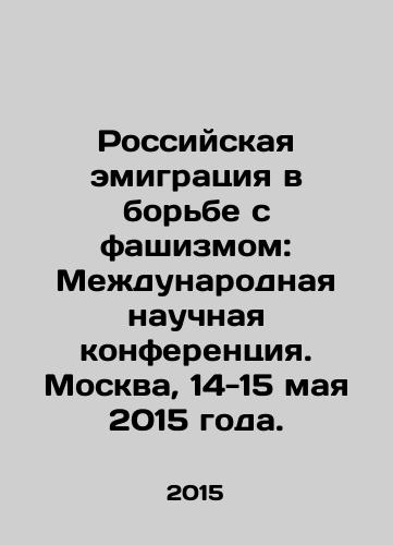 Rossiyskaya emigratsiya v borbe s fashizmom: Mezhdunarodnaya nauchnaya konferentsiya. Moskva, 14-15 maya 2015 goda./Russian emigration in the fight against fascism: International Scientific Conference. Moscow, 14-15 May 2015. In Russian - landofmagazines.com