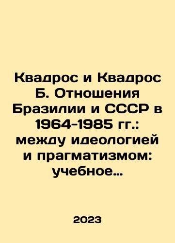 Kvadros i Kvadros B. Otnosheniya Brazilii i SSSR v 1964-1985 gg.: mezhdu ideologiey i pragmatizmom: uchebnoe posobie./Quadros and Quadros B. Brazil-USSR Relations 1964-1985: Between Ideology and Pragmatism: A Textbook. In Russian - landofmagazines.com
