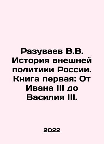 Razuvaev V.V. Istoriya vneshney politiki Rossii. Kniga pervaya: Ot Ivana III do Vasiliya III./V.V. Razuvaev History of Russias Foreign Policy. Book One: From Ivan III to Vasily III. In Russian - landofmagazines.com