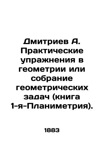 Dmitriev A. Prakticheskie uprazhneniya v geometrii ili sobranie geometricheskikh zadach (kniga 1-ya-Planimetriya)./Dmitriev A. Practical exercises in geometry or a collection of geometric problems (book 1-Planimetry). In Russian - landofmagazines.com