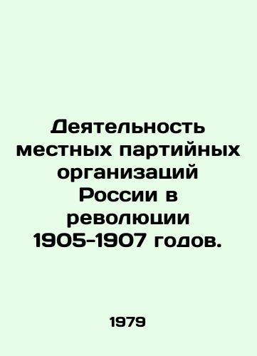 Deyatelnost mestnykh partiynykh organizatsiy Rossii v revolyutsii 1905-1907 godov./Activity of Russias Local Party Organizations in the Revolution of 1905-1907. In Russian - landofmagazines.com