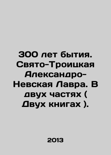 300 let bytiya. Svyato-Troitskaya Aleksandro-Nevskaya Lavra. V dvukh chastyakh ( Dvukh knigakh )./300 Years of Being. Holy Trinity Alexander Nevsky Lavra. In Two Parts (Two Books). In Russian - landofmagazines.com