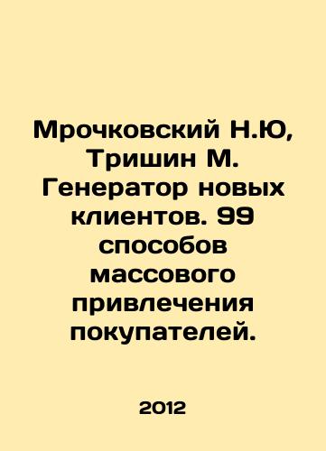 Mrochkovskiy N.Yu, Trishin M. Generator novykh klientov. 99 sposobov massovogo privlecheniya pokupateley./Mrochkovsky N.Yu, Trishin M. Generator of new customers. 99 ways of mass attraction of buyers. In Russian - landofmagazines.com