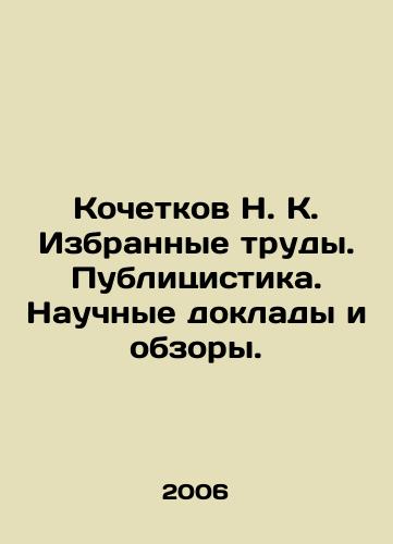 Kochetkov N. K. Izbrannye trudy. Publitsistika. Nauchnye doklady i obzory./Kochetkov N. K. Selected works. Publicity. Scientific reports and reviews. In Russian - landofmagazines.com