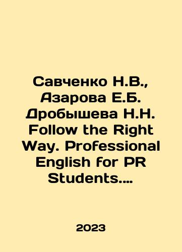Savchenko N.V.,  Azarova E.B. Drobysheva N.N. Follow the Right Way. Professional English for PR Students. Angliyskiy yazyk v professionalnoy sfere dlya napravleniya «Reklama i svyazi s obshchestvennostyu»/Savchenko N.V.,  Azarova E.B. Drobysheva N.N. Follow the Right Way. Professional English for PR Students. English in the professional field for advertising and public relations. In Russian - landofmagazines.com