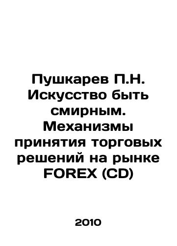 Pushkarev P.N. Iskusstvo byt smirnym. Mekhanizmy prinyatiya torgovykh resheniy na rynke FOREX (CD)/Pushkarev P.N. The Art of Being Peaceful. The Mechanisms of Trade Decision-Making on the FOREX (CD) Market In Russian - landofmagazines.com