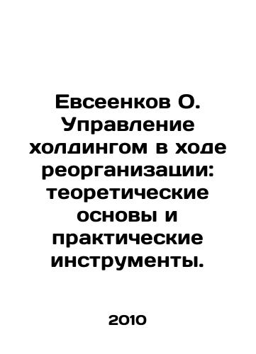 Evseenkov O. Upravlenie kholdingom v khode reorganizatsii: teoreticheskie osnovy i prakticheskie instrumenty./Evsevenkov O. Management of the holding in the course of reorganization: theoretical foundations and practical tools. In Russian - landofmagazines.com