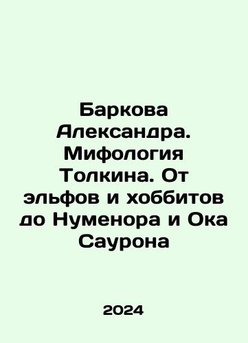 Barkova Aleksandra. Mifologiya Tolkina. Ot elfov i khobbitov do Numenora i Oka Saurona/Barkova Alexander. Tolkiens Mythology: From Elves and Hobbits to Numenor and the Eye of Sauron In Russian - landofmagazines.com
