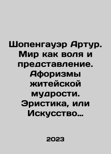 Shopengauer Artur. Mir kak volya i predstavlenie. Aforizmy zhiteyskoy mudrosti. Eristika, ili Iskusstvo pobezhdat v sporakh./Schopenhauer Arthur. The world as will and representation. Aphorisms of worldly wisdom. Erystique, or the Art of winning disputes. In Russian - landofmagazines.com