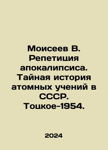 Moiseev V. Repetitsiya apokalipsisa. Taynaya istoriya atomnykh ucheniy v SSSR. Totskoe-1954./Moiseyev V. Apocalypse Rehearsal. The Secret History of Nuclear Teaching in the USSR. Totskoe-1954. In Russian - landofmagazines.com