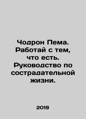 Chodron Pema. Rabotay s tem, chto est. Rukovodstvo po sostradatelnoy zhizni./Chodron Pema. Work with what you have. A guide to compassionate living. In Russian - landofmagazines.com