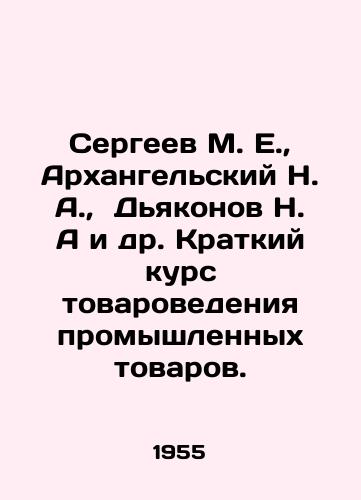 Sergeev M. E.,  Arkhangelskiy N. A.,  Dyakonov N. A i dr. Kratkiy kurs tovarovedeniya promyshlennykh tovarov./Sergeev M. E.,  Arkhangelsky N. A.,  Dekonov N. A. et al. Short course in commodity management of industrial goods. In Russian - landofmagazines.com