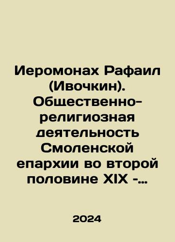 Ieromonakh Rafail (Ivochkin). Obshchestvenno-religioznaya deyatelnost Smolenskoy eparkhii vo vtoroy polovine XIX – nachale XX veka: monografiya./Hieromonk Raphael (Ivochkin). Social and religious activity of the Smolensk diocese in the second half of the 19th and early 20th century: monograph. In Russian - landofmagazines.com