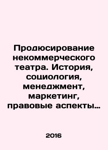 Prodyusirovanie nekommercheskogo teatra. Istoriya, sotsiologiya, menedzhment, marketing, pravovye aspekty regionalnykh teatrov SShA/Producing Non-Profit Theater: History, Sociology, Management, Marketing, Legal Aspects of US Regional Theatres In Russian - landofmagazines.com