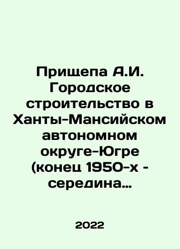 Prishchepa A.I. Gorodskoe stroitelstvo v Khanty-Mansiyskom avtonomnom okruge-Yugre (konets 1950-kh – seredina 1990-kh gg.)/Prishchepa A.I. Urban Construction in Khanty-Mansiysk Autonomous Okrug-Yugra (late 1950s to mid-1990s) In Russian - landofmagazines.com