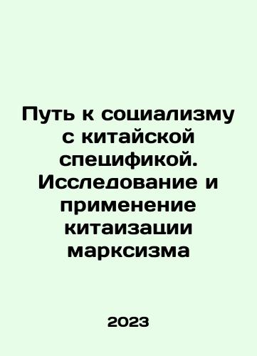 Put k sotsializmu s kitayskoy spetsifikoy. Issledovanie i primenenie kitaizatsii marksizma/The Path to Socialism with Chinese Specificities. Research and Application of the Chinaization of Marxism In Russian - landofmagazines.com