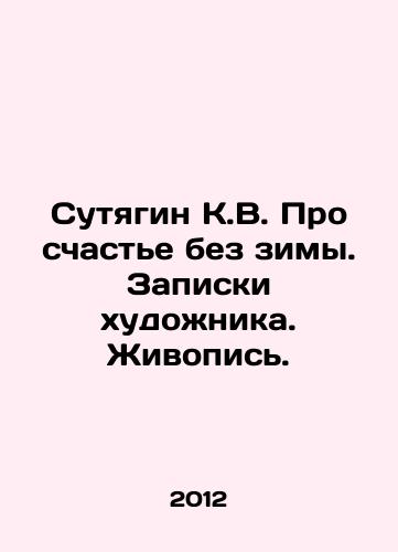 Sutyagin K.V. Pro schaste bez zimy. Zapiski khudozhnika. Zhivopis./Sutyagin K.V. About happiness without winter. Artists notes. Painting. In Russian - landofmagazines.com