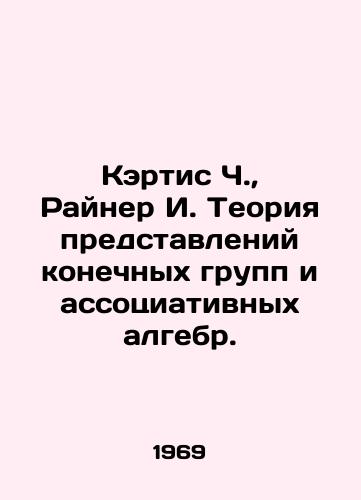 Kertis Ch.,  Rayner I. Teoriya predstavleniy konechnykh grupp i assotsiativnykh algebr./Curtis C.,  Rainer I. Theory of finite group representations and associative algebras. In Russian - landofmagazines.com