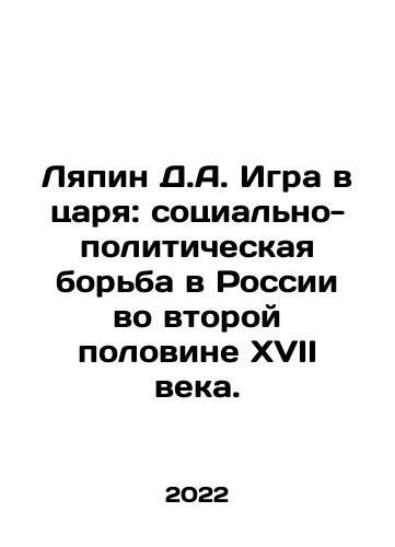 Lyapin D.A. Igra v tsarya: sotsialno- politicheskaya borba v Rossii vo vtoroy polovine XVII veka./The Tsars Game by D.A. Lyapin: The Social and Political Struggle in Russia in the Second Half of the 17th Century. In Russian - landofmagazines.com