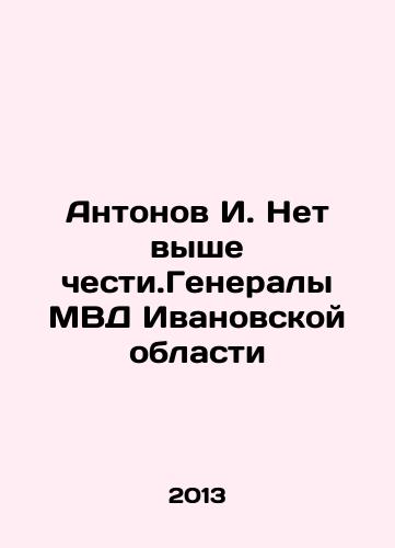 Antonov I. Net vyshe chesti.Generaly MVD Ivanovskoy oblasti/Antonov I. No higher honor. Generals of the Ministry of Internal Affairs of Ivanovo Oblast In Russian - landofmagazines.com
