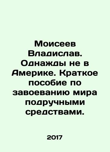 Moiseev Vladislav. Odnazhdy ne v Amerike. Kratkoe posobie po zavoevaniyu mira podruchnymi sredstvami./Vladislav Moiseyev. Once Not in America. A brief guide to conquering the world by hand-held means. In Russian - landofmagazines.com